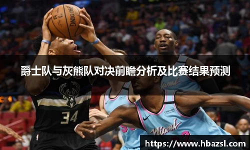 爵士队与灰熊队对决前瞻分析及比赛结果预测